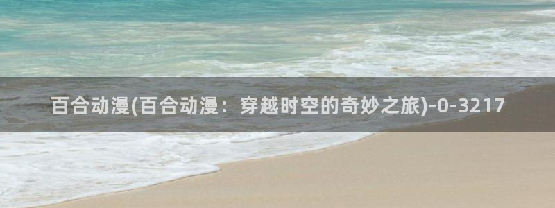 风车动漫官网：百合动漫(百合动漫：穿越时空的奇妙之旅)